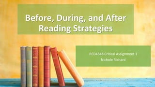 Before, During, and After
Reading Strategies
RED4348 Critical Assignment 1
Nichole Richard
 