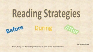 Before, during, and after reading strategies for 6th grade readers of nonfiction texts.
During
By: Joseph Share
 