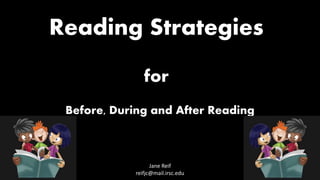 Reading Strategies
for
Before, During and After Reading
Jane Reif
reifjc@mail.irsc.edu
 