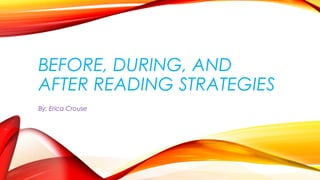 BEFORE, DURING, AND
AFTER READING STRATEGIES
By: Erica Crouse
 