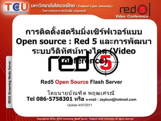 การติดตั้งสตรีมมิ่งเซิร์ฟเวอร์แบบ  Open source : Red 5   และการพัฒนาระบบวีดิทัศน์ทางไกล  ( Video Conference)  Red5  Open Source  Flash Server   Update 4/07/2011 Tel 086-5758301  หรือ  e-mail : Jeybun@hotmail.com โดยนายบัณฑิต พฤฒเศรณี 