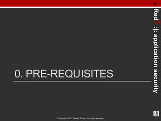 Red7:|:applicationsecurity
© Copyright 2017 Robert Grupe. All rights reserved.
6
0. PRE-REQUISITES
 