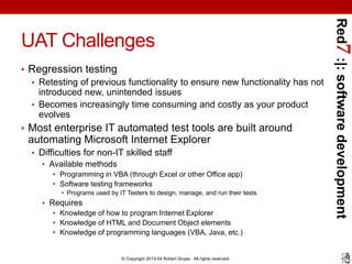 Red7 :|: software development
UAT Challenges
• Regression testing
  • Retesting of previous functionality to ensure new fu...