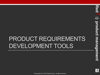Red7 :|: product management 
PRODUCT REQUIREMENTS 
DEVELOPMENT TOOLS 
© Copyright 2011-2014 Robert Grupe. All rights reser...