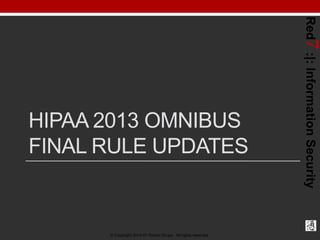 © Copyright 2014-01 Robert Grupe. All rights reserved.

Red7 :|: Information Security

HIPAA 2013 OMNIBUS
FINAL RULE UPDATES

 