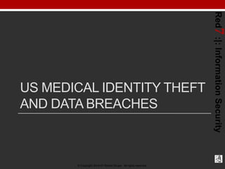 © Copyright 2014-01 Robert Grupe. All rights reserved.

Red7 :|: Information Security

US MEDICAL IDENTITY THEFT
AND DATA BREACHES

 