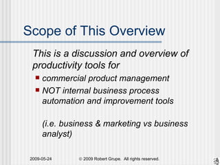 Scope of This Overview This is a discussion and overview of productivity tools for  commercial product management  NOT internal business process  automation and improvement tools  (i.e. business & marketing vs business analyst) 