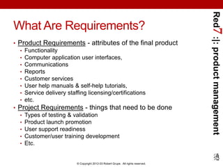 Red7 :|: product management
What Are Requirements?
• Product Requirements - attributes of the final product
  • Functional...