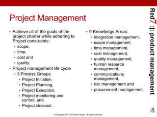 Red7 :|: product management
Project Management
• Achieve all of the goals of the                          • 9 Knowledge Ar...
