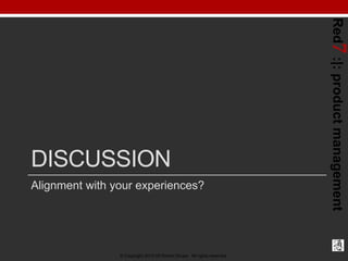 Red7 :|: product management
DISCUSSION
Alignment with your experiences?




                © Copyright 2012-03 Robert Gru...