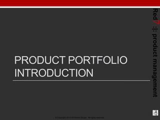 Red7 :|: product management
PRODUCT PORTFOLIO
INTRODUCTION


      © Copyright 2012-03 Robert Grupe. All rights reserved.
 