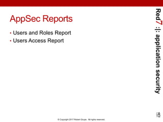 Red7:|:applicationsecurity
© Copyright 2017 Robert Grupe. All rights reserved.
AppSec Reports
• Users and Roles Report
• Users Access Report
 