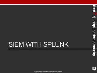 Red7:|:applicationsecurity
© Copyright 2017 Robert Grupe. All rights reserved.
SIEM WITH SPLUNK
 