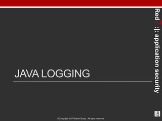 Red7:|:applicationsecurity
© Copyright 2017 Robert Grupe. All rights reserved.
JAVA LOGGING
 