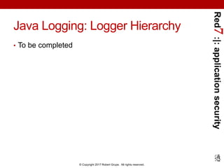 Red7:|:applicationsecurity
© Copyright 2017 Robert Grupe. All rights reserved.
Java Logging: Logger Hierarchy
• To be completed
 