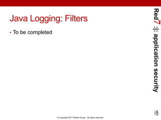Red7:|:applicationsecurity
© Copyright 2017 Robert Grupe. All rights reserved.
Java Logging: Filters
• To be completed
 
