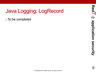 Red7:|:applicationsecurity
© Copyright 2017 Robert Grupe. All rights reserved.
Java Logging: LogRecord
• To be completed
 