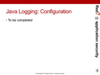 Red7:|:applicationsecurity
© Copyright 2017 Robert Grupe. All rights reserved.
Java Logging: Configuration
• To be completed
 