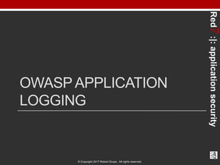 Red7:|:applicationsecurity
© Copyright 2017 Robert Grupe. All rights reserved.
OWASP APPLICATION
LOGGING
 