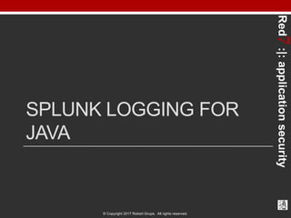 Red7:|:applicationsecurity
© Copyright 2017 Robert Grupe. All rights reserved.
SPLUNK LOGGING FOR
JAVA
 
