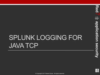 Red7:|:applicationsecurity
© Copyright 2017 Robert Grupe. All rights reserved.
SPLUNK LOGGING FOR
JAVA TCP
 