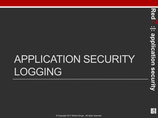 Red7:|:applicationsecurity
© Copyright 2017 Robert Grupe. All rights reserved.
APPLICATION SECURITY
LOGGING
 