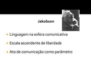 Jakobson
 Linguagem na esfera comunicativa
 Escala ascendente de liberdade
 Ato de comunicação como parâmetro
 