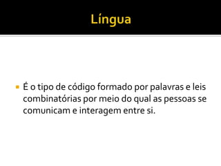  É o tipo de código formado por palavras e leis
combinatórias por meio do qual as pessoas se
comunicam e interagem entre si.
 