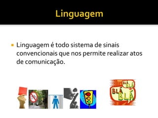  Linguagem é todo sistema de sinais
convencionais que nos permite realizar atos
de comunicação.
 