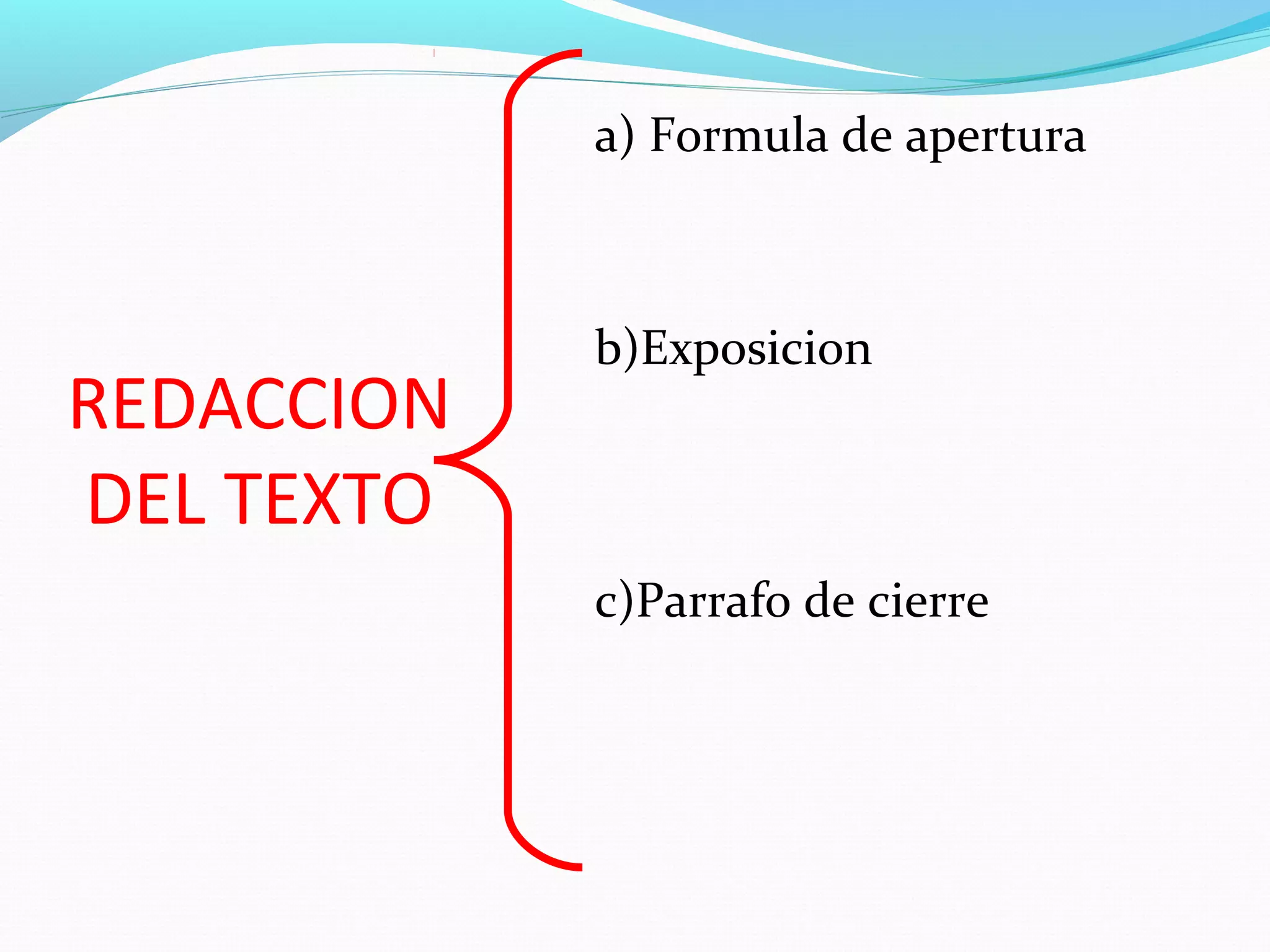 a) Formula de apertura



            b)Exposicion
REDACCION
DEL TEXTO
            c)Parrafo de cierre
 