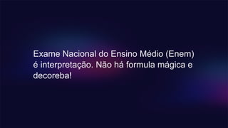 Exame Nacional do Ensino Médio (Enem)
é interpretação. Não há formula mágica e
decoreba!
 