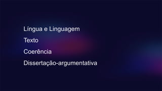 Língua e Linguagem
Texto
Coerência
Dissertação-argumentativa
 