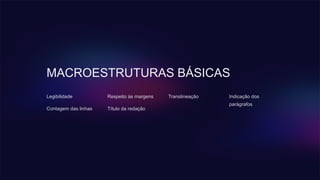MACROESTRUTURAS BÁSICAS
Legibilidade
Contagem das linhas
Respeito às margens
Título da redação
Translineação Indicação dos
parágrafos
 
