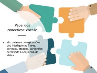 Papel dos
conectivos: coesão
• são palavras ou expressões
que interligam as frases,
períodos, orações, parágrafos,
permitindo a sequência de
ideias
 
