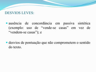 DESVIOS LEVES:
 ausência de concordância em passiva sintética
(exemplo: uso de “vende-se casas” em vez de
“vendem-se casas”); e
 desvios de pontuação que não comprometem o sentido
do texto.
 
