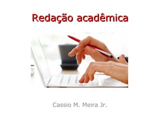 Redação acadêmicaRedação acadêmica
Cassio M. Meira Jr.
 