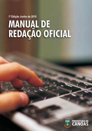 1ª Edição Junho de 2010


MANUAL DE
REDAÇÃO OFICIAL




                          Manual de Redação Oficial do Município de Canoas | 1
 