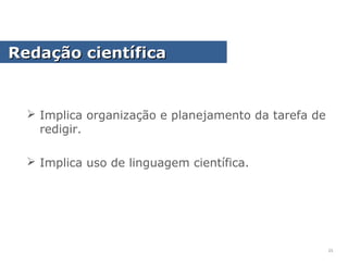  Implica organização e planejamento da tarefa de
redigir.
 Implica uso de linguagem científica.
Redação científicaRedação científica
25
 