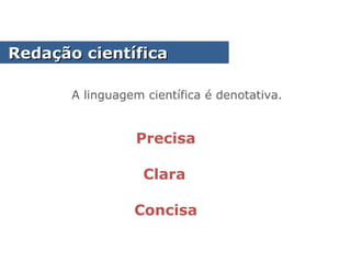 A linguagem científica é denotativa.
Clara
Concisa
Precisa
Redação científicaRedação científica
 