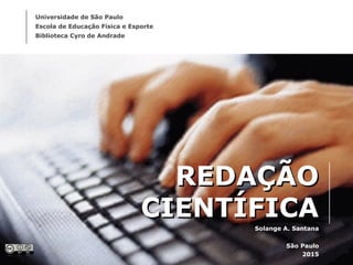 REDAÇÃOREDAÇÃO
CIENTÍFICACIENTÍFICA
Solange A. Santana
São Paulo
2015
Universidade de São Paulo
Escola de Educação Física e Esporte
Biblioteca Cyro de Andrade
 
