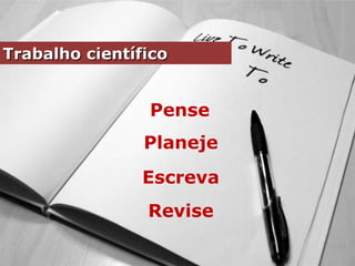 Trabalho científicoTrabalho científico
Pense
Planeje
Escreva
Revise
 