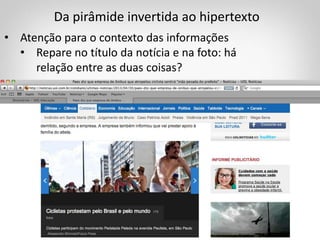 Da pirâmide invertida ao hipertexto
• Atenção para o contexto das informações
• Repare no título da notícia e na foto: há
relação entre as duas coisas?
 