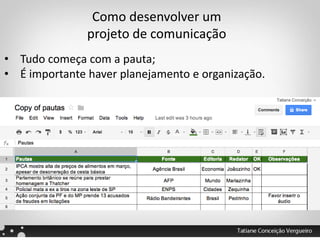 Como desenvolver um
projeto de comunicação
• Tudo começa com a pauta;
• É importante haver planejamento e organização.
 