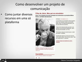 Como desenvolver um projeto de
comunicação
• Como juntar diversos
recursos em uma só
plataforma
 