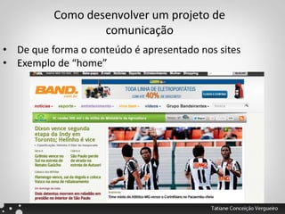 Como desenvolver um projeto de
comunicação
• De que forma o conteúdo é apresentado nos sites
• Exemplo de “home”
 