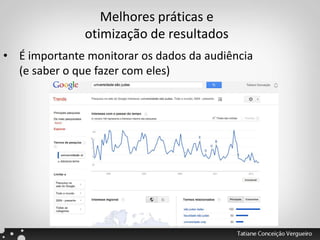 Melhores práticas e
otimização de resultados
• É importante monitorar os dados da audiência
(e saber o que fazer com eles)
 