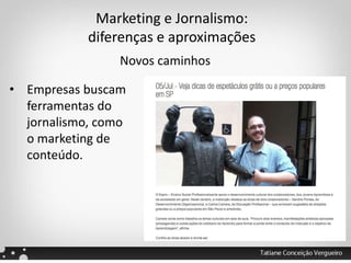 Marketing e Jornalismo:
diferenças e aproximações
Novos caminhos
• Empresas buscam
ferramentas do
jornalismo, como
o marketing de
conteúdo.
 