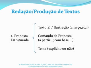 Texto(s) / Ilustração (charge,etc.)
2. Proposta Comando da Proposta
Estruturada (a partir...; com base ...)
Tema (explicito ou não)
Av. Manoel Dias da silva, nº 2364, Ed. Iana Center, sala 104, Pituba – Salvador – BA
www.redeeduca.com.br / www.jorgeportugal.com.br
 