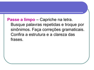 Passe a limpo – Capriche na letra.
Busque palavras repetidas e troque por
sinônimos. Faça correções gramaticais.
Confira a estrutura e a clareza das
frases.
 