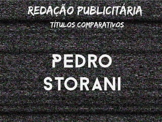 Redação publiciTária 
Títulos comparativos 
Pedro 
Storani 
 